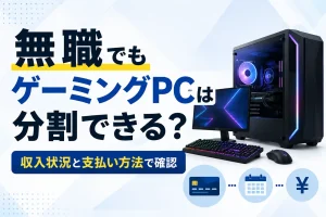 無職でゲーミングPCを分割払いするときの収入状況と支払い方法